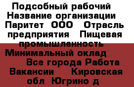 Подсобный рабочий › Название организации ­ Паритет, ООО › Отрасль предприятия ­ Пищевая промышленность › Минимальный оклад ­ 22 500 - Все города Работа » Вакансии   . Кировская обл.,Югрино д.